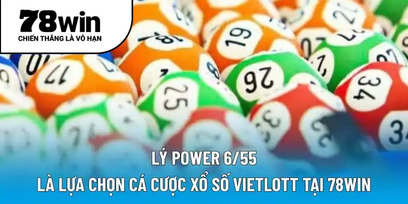 Power 6/55 là lựa chọn cá cược xổ số Vietlott tại 78WIN
