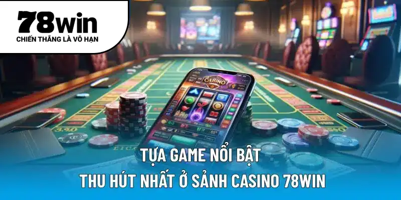 Tựa game nổi bật thu hút nhất ở sảnh casino 78WIN