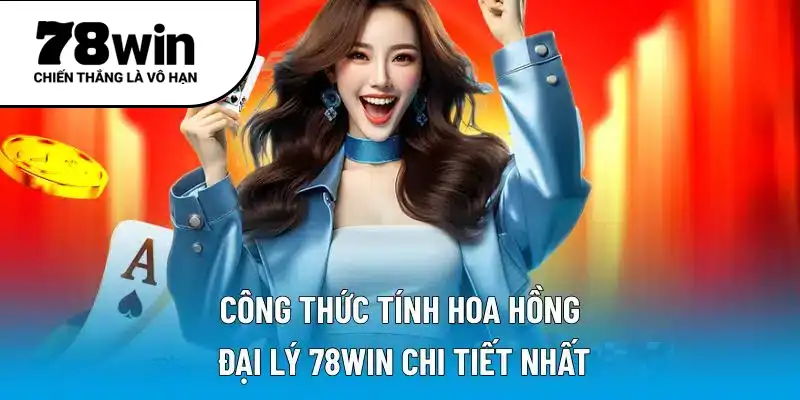 Công thức tính hoa hồng đại lý 78WIN chi tiết nhất