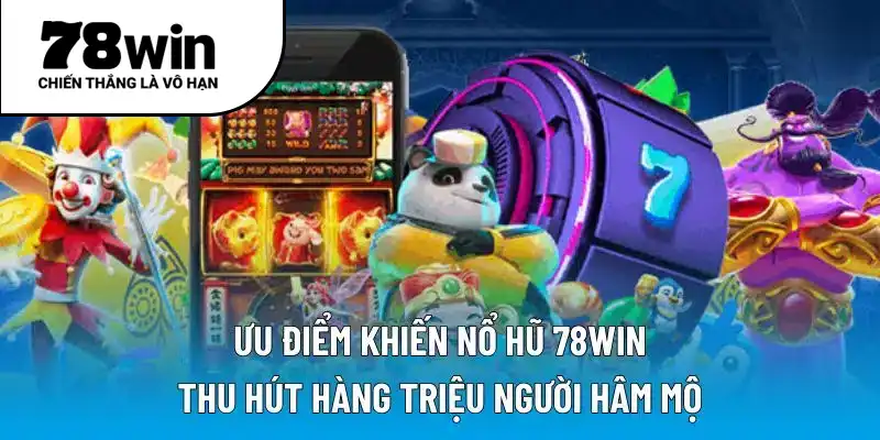 Ưu điểm khiến nổ hũ 78WIN thu hút hàng triệu người hâm mộ